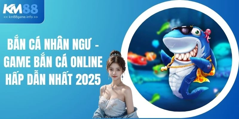 Bắn Cá Nhân Ngư - Game Bắn Cá Online Hấp Dẫn Nhất 2025