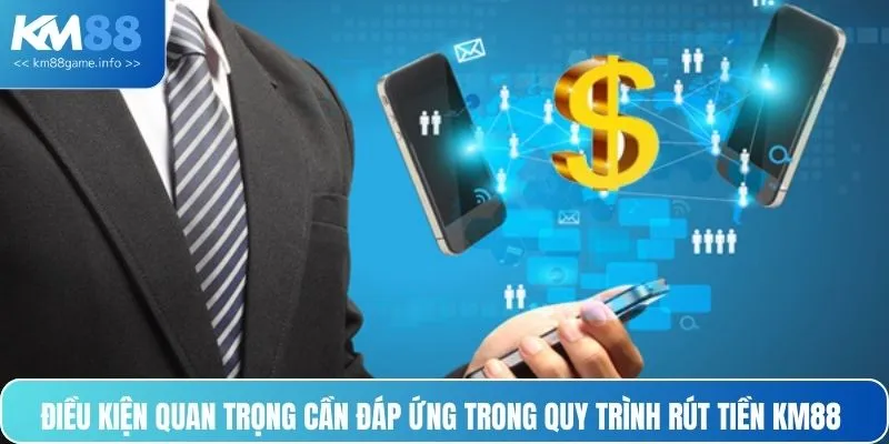 Điều kiện quan trọng cần đáp ứng trong quy trình rút tiền KM88