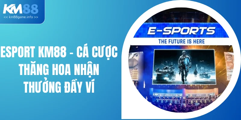 Esport KM88 - Cá Cược Thăng Hoa Nhận Thưởng Đầy Ví