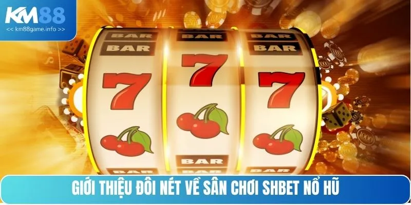 Giới thiệu đôi nét về sân chơi SHBET nổ hũ