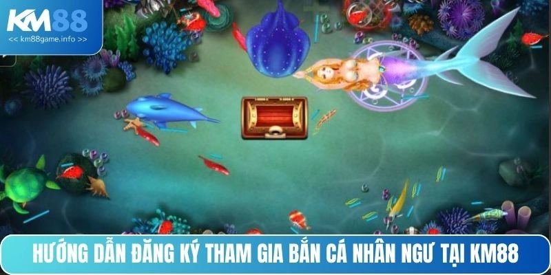 Hướng dẫn đăng ký tham gia bắn cá nhân ngư tại KM88