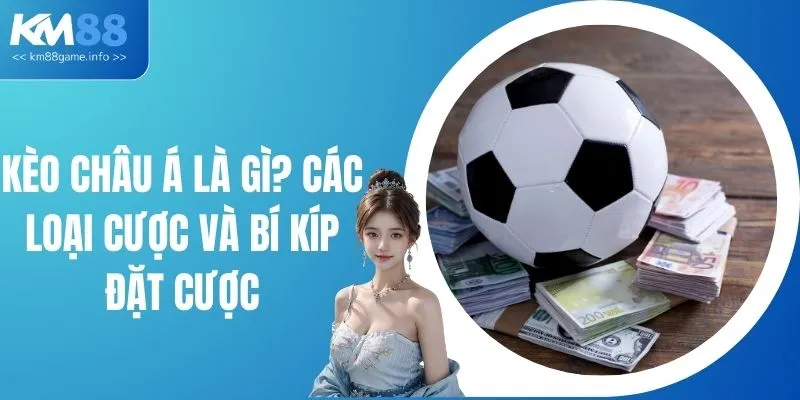 Kèo Châu Á Là Gì? Các Loại Cược Và Bí Kíp Đặt Cược