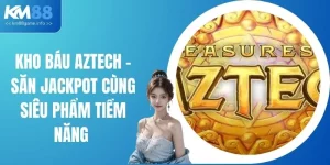 Kho Báu Aztech - Săn Jackpot Cùng Siêu Phẩm Tiềm Năng