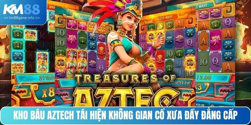 Kho báu Aztech tái hiện không gian cổ xưa đầy đẳng cấp