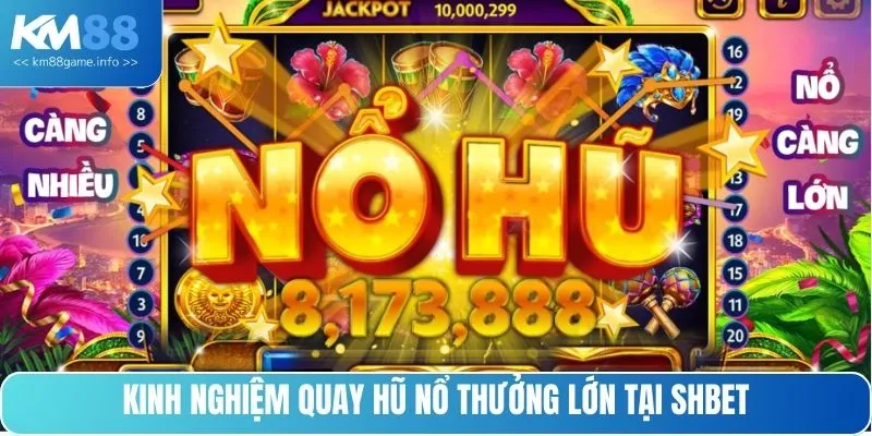 Kinh nghiệm quay hũ nổ thưởng lớn tại SHBET