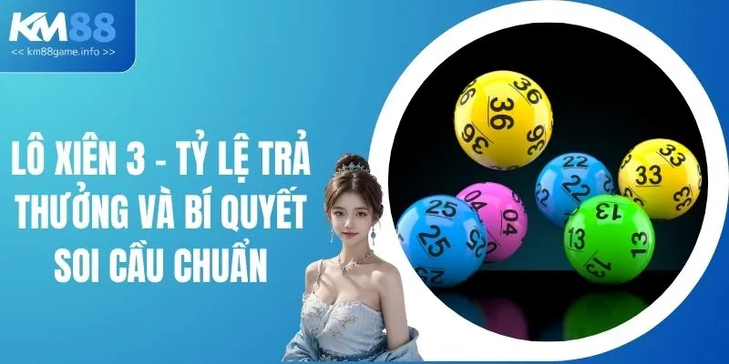 Lô Xiên 3 - Tỷ Lệ Trả Thưởng Và Bí Quyết Soi Cầu Chuẩn