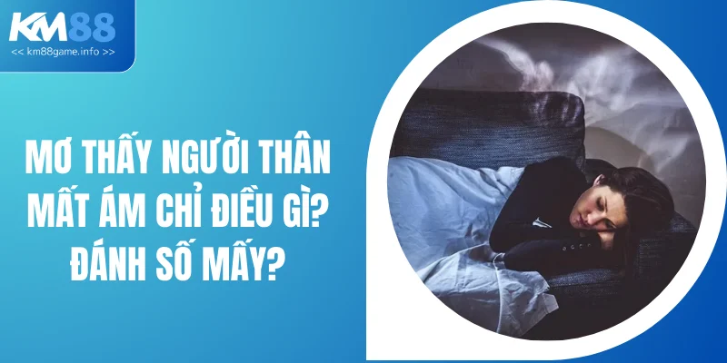 Mơ Thấy Người Thân Mất Ám Chỉ Điều Gì? Đánh Số Mấy?