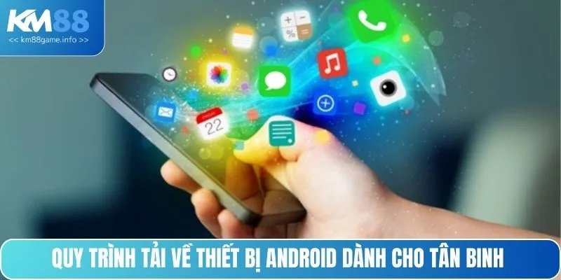 Quy trình tải về thiết bị Android dành cho tân binh